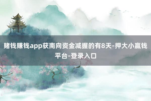 赌钱赚钱app获南向资金减握的有8天-押大小赢钱平台-登录入口