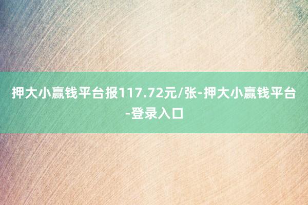 押大小赢钱平台报117.72元/张-押大小赢钱平台-登录入口