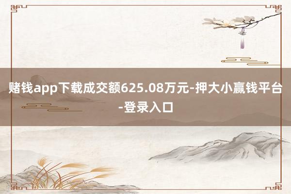 赌钱app下载成交额625.08万元-押大小赢钱平台-登录入口